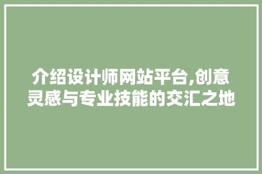介绍设计师网站平台,创意灵感与专业技能的交汇之地 介绍设计师网站平台,创意灵感与专业技能的交汇之地 SEO关键词