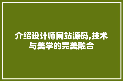 介绍设计师网站源码,技术与美学的完美融合 介绍设计师网站源码,技术与美学的完美融合 网站建设公司