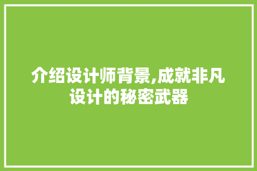 介绍设计师背景,成就非凡设计的秘密武器 介绍设计师背景,成就非凡设计的秘密武器 必应SEO