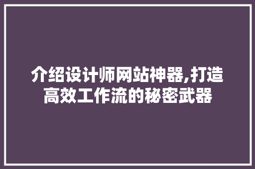 介绍设计师网站神器,打造高效工作流的秘密武器 介绍设计师网站神器,打造高效工作流的秘密武器 网站建设公司