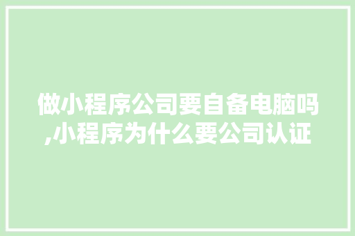 做小程序公司要自备电脑吗,小程序为什么要公司认证。 做小程序公司要自备电脑吗,小程序为什么要公司认证。 神马SEO