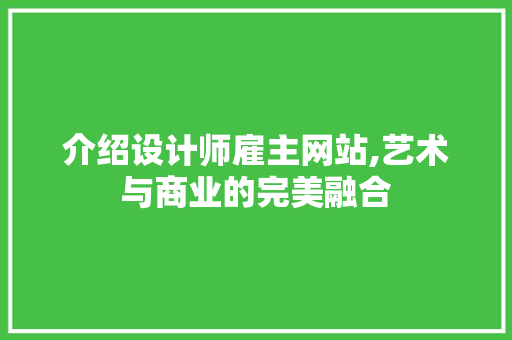 介绍设计师雇主网站,艺术与商业的完美融合 介绍设计师雇主网站,艺术与商业的完美融合 神马SEO