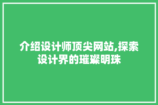 介绍设计师顶尖网站,探索设计界的璀璨明珠 介绍设计师顶尖网站,探索设计界的璀璨明珠 神马SEO