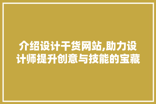 介绍设计干货网站,助力设计师提升创意与技能的宝藏库 介绍设计干货网站,助力设计师提升创意与技能的宝藏库 必应SEO