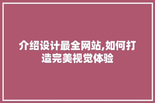 介绍设计最全网站,如何打造完美视觉体验 介绍设计最全网站,如何打造完美视觉体验 神马SEO