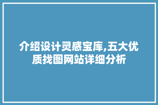 介绍设计灵感宝库,五大优质找图网站详细分析 介绍设计灵感宝库,五大优质找图网站详细分析 百度SEO