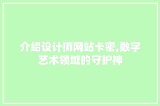 介绍设计狮网站卡密,数字艺术领域的守护神 介绍设计狮网站卡密,数字艺术领域的守护神 SEO关键词