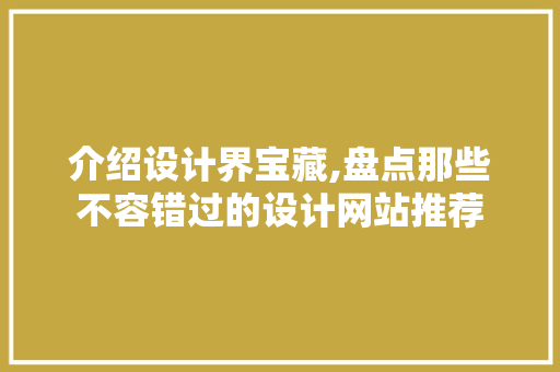 介绍设计界宝藏,盘点那些不容错过的设计网站推荐 介绍设计界宝藏,盘点那些不容错过的设计网站推荐 百度SEO