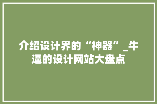 介绍设计界的“神器”_牛逼的设计网站大盘点 介绍设计界的“神器”_牛逼的设计网站大盘点 百度SEO