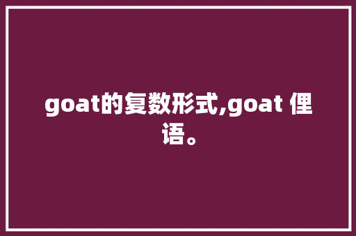goat的复数形式,goat 俚语。 goat的复数形式,goat 俚语。 搜狗SEO