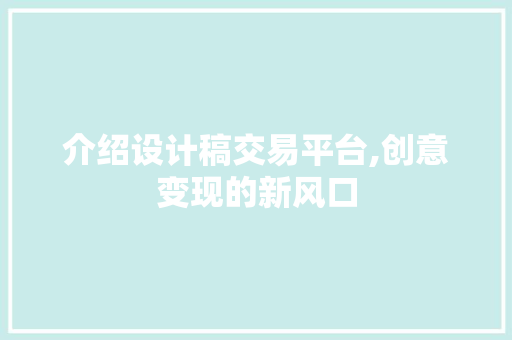 介绍设计稿交易平台,创意变现的新风口 介绍设计稿交易平台,创意变现的新风口 百度SEO