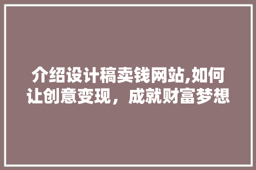 介绍设计稿卖钱网站,如何让创意变现，成就财富梦想 介绍设计稿卖钱网站,如何让创意变现，成就财富梦想 SEO关键词