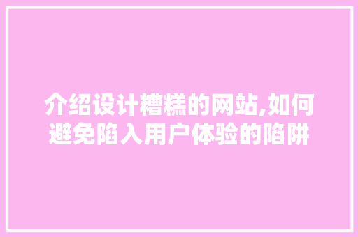 介绍设计糟糕的网站,如何避免陷入用户体验的陷阱 介绍设计糟糕的网站,如何避免陷入用户体验的陷阱 必应SEO