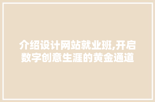 介绍设计网站就业班,开启数字创意生涯的黄金通道 介绍设计网站就业班,开启数字创意生涯的黄金通道 网站建设公司