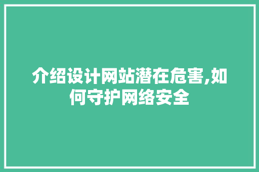 介绍设计网站潜在危害,如何守护网络安全 介绍设计网站潜在危害,如何守护网络安全 神马SEO