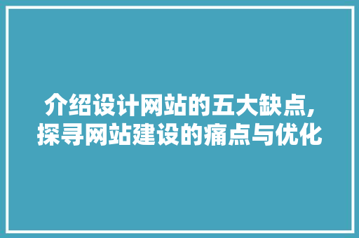 介绍设计网站的五大缺点,探寻网站建设的痛点与优化之路 介绍设计网站的五大缺点,探寻网站建设的痛点与优化之路 搜狗SEO