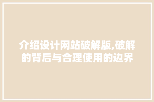 介绍设计网站破解版,破解的背后与合理使用的边界 介绍设计网站破解版,破解的背后与合理使用的边界 百度SEO