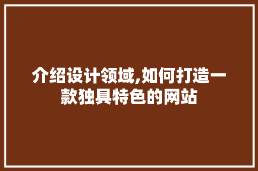 介绍设计领域,如何打造一款独具特色的网站 介绍设计领域,如何打造一款独具特色的网站 网站建设公司