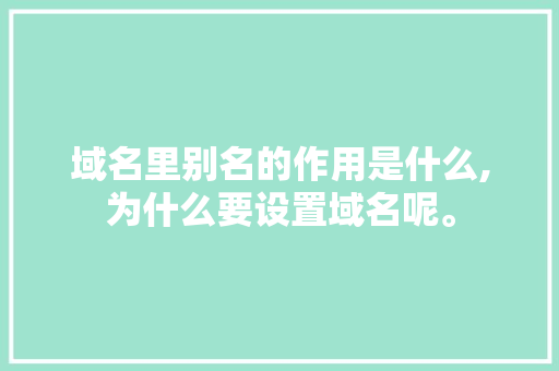 域名里别名的作用是什么,为什么要设置域名呢。 域名里别名的作用是什么,为什么要设置域名呢。 必应SEO