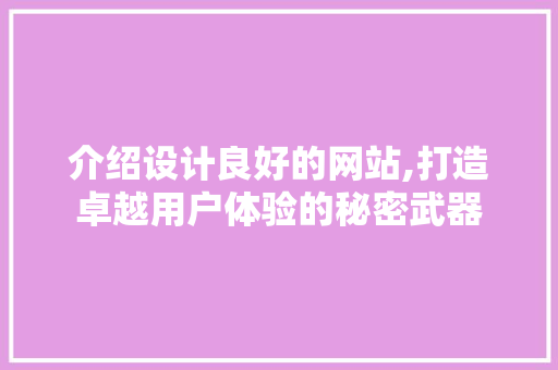 介绍设计良好的网站,打造卓越用户体验的秘密武器 介绍设计良好的网站,打造卓越用户体验的秘密武器 神马SEO