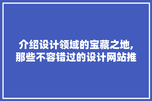 介绍设计领域的宝藏之地,那些不容错过的设计网站推荐 介绍设计领域的宝藏之地,那些不容错过的设计网站推荐 搜狗SEO