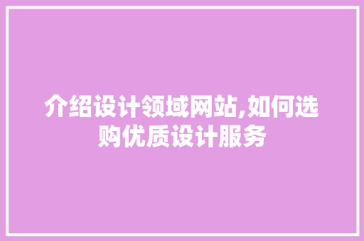 介绍设计领域网站,如何选购优质设计服务 介绍设计领域网站,如何选购优质设计服务 神马SEO