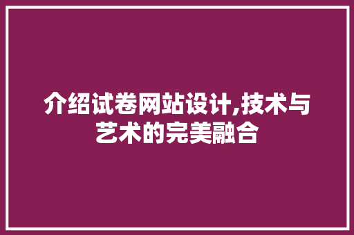 介绍试卷网站设计,技术与艺术的完美融合 介绍试卷网站设计,技术与艺术的完美融合 SEO关键词
