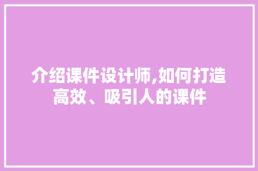 介绍课件设计师,如何打造高效、吸引人的课件 介绍课件设计师,如何打造高效、吸引人的课件 百度SEO