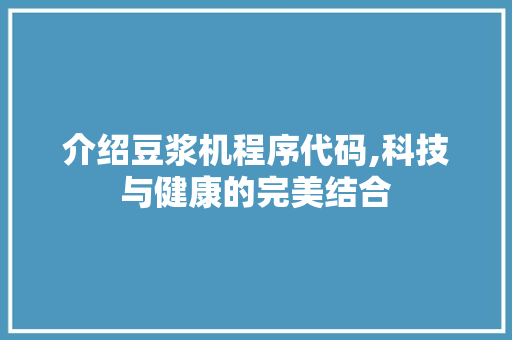 介绍豆浆机程序代码,科技与健康的完美结合 介绍豆浆机程序代码,科技与健康的完美结合 必应SEO