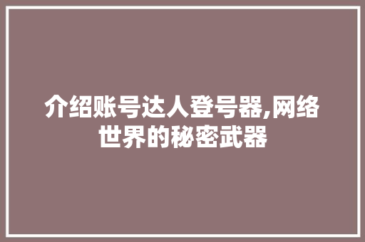 介绍账号达人登号器,网络世界的秘密武器 介绍账号达人登号器,网络世界的秘密武器 神马SEO