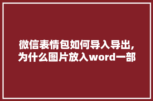 微信表情包如何导入导出,为什么图片放入word一部分显示不出来。