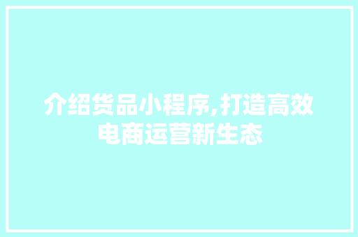 介绍货品小程序,打造高效电商运营新生态 介绍货品小程序,打造高效电商运营新生态 SEO关键词