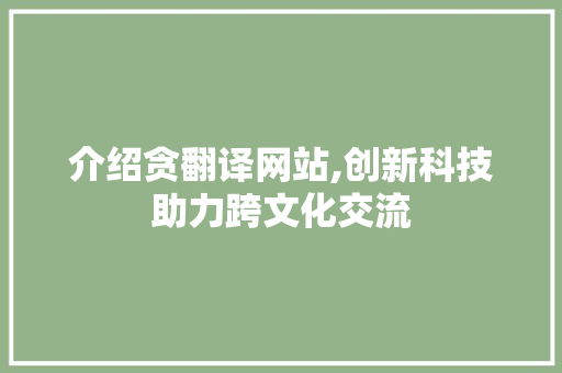 介绍贪翻译网站,创新科技助力跨文化交流 介绍贪翻译网站,创新科技助力跨文化交流 网站建设公司