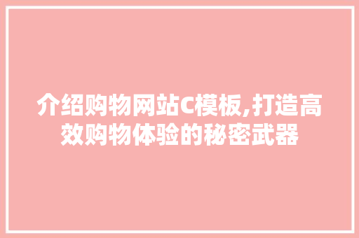 介绍购物网站C模板,打造高效购物体验的秘密武器 介绍购物网站C模板,打造高效购物体验的秘密武器 百度SEO