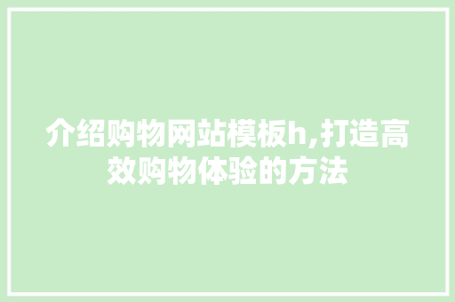 介绍购物网站模板h,打造高效购物体验的方法 介绍购物网站模板h,打造高效购物体验的方法 网站建设公司