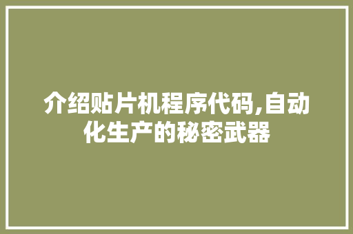 介绍贴片机程序代码,自动化生产的秘密武器 介绍贴片机程序代码,自动化生产的秘密武器 百度SEO