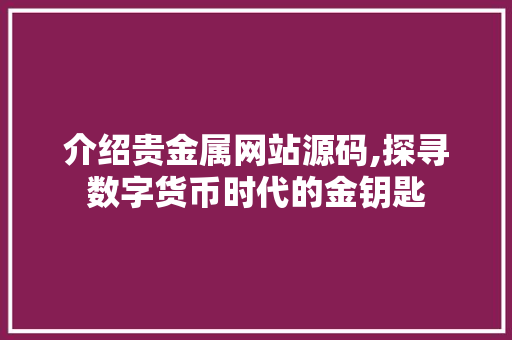 介绍贵金属网站源码,探寻数字货币时代的金钥匙 介绍贵金属网站源码,探寻数字货币时代的金钥匙 必应SEO