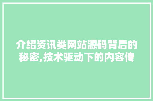 介绍资讯类网站源码背后的秘密,技术驱动下的内容传播