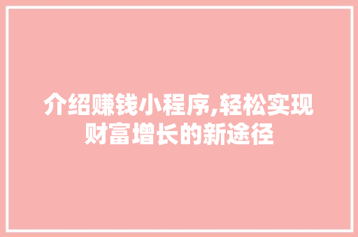 介绍赚钱小程序,轻松实现财富增长的新途径 介绍赚钱小程序,轻松实现财富增长的新途径 必应SEO