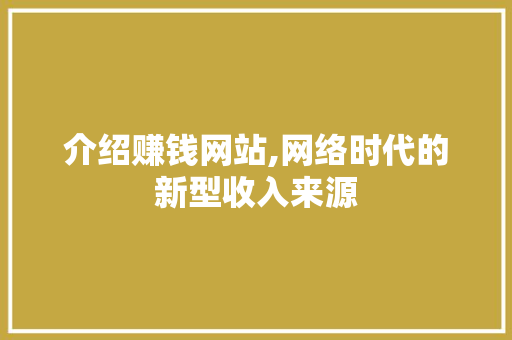介绍赚钱网站,网络时代的新型收入来源