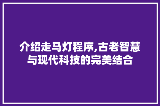 介绍走马灯程序,古老智慧与现代科技的完美结合 介绍走马灯程序,古老智慧与现代科技的完美结合 百度SEO