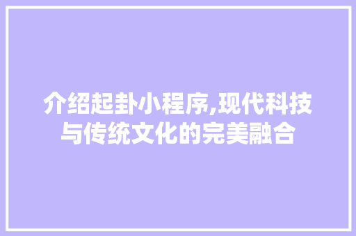 介绍起卦小程序,现代科技与传统文化的完美融合 介绍起卦小程序,现代科技与传统文化的完美融合 SEO关键词