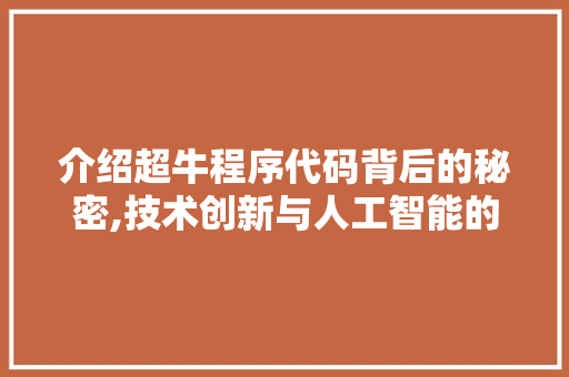 介绍超牛程序代码背后的秘密,技术创新与人工智能的完美融合 介绍超牛程序代码背后的秘密,技术创新与人工智能的完美融合 搜狗SEO