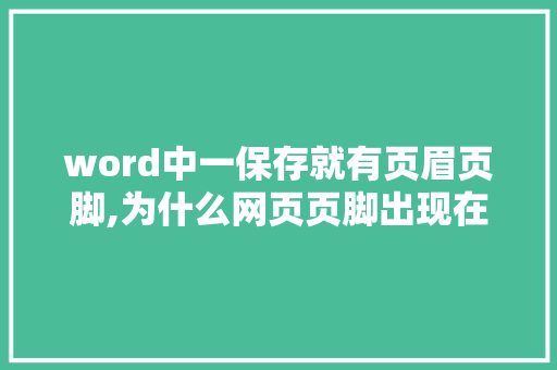 word中一保存就有页眉页脚,为什么网页页脚出现在页面上。 word中一保存就有页眉页脚,为什么网页页脚出现在页面上。 SEO关键词