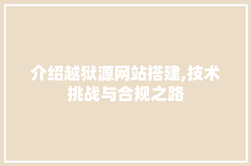 介绍越狱源网站搭建,技术挑战与合规之路 介绍越狱源网站搭建,技术挑战与合规之路 搜狗SEO