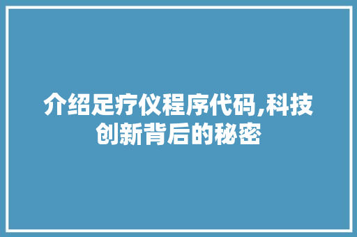 介绍足疗仪程序代码,科技创新背后的秘密