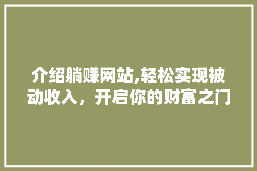 介绍躺赚网站,轻松实现被动收入，开启你的财富之门！ 介绍躺赚网站,轻松实现被动收入，开启你的财富之门！ 必应SEO