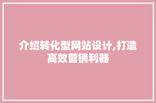 介绍转化型网站设计,打造高效营销利器 介绍转化型网站设计,打造高效营销利器 神马SEO