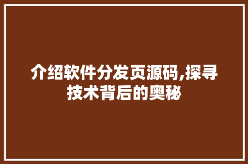 介绍软件分发页源码,探寻技术背后的奥秘 介绍软件分发页源码,探寻技术背后的奥秘 必应SEO