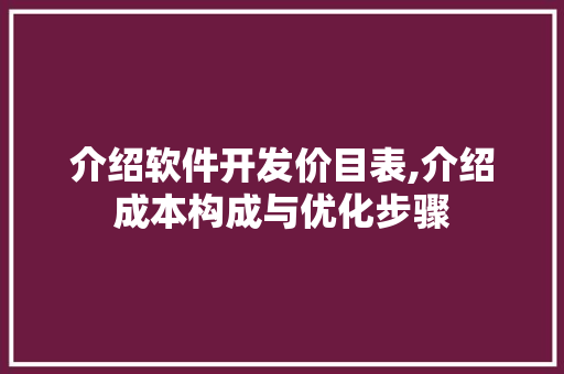 介绍软件开发价目表,介绍成本构成与优化步骤 介绍软件开发价目表,介绍成本构成与优化步骤 百度SEO